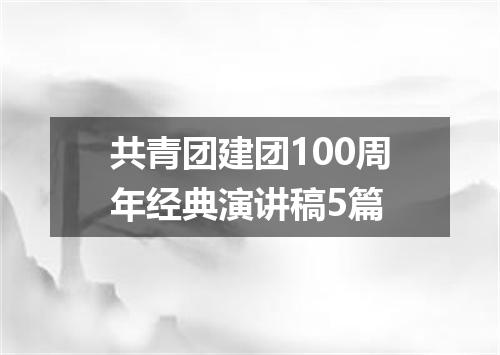 共青团建团100周年经典演讲稿5篇