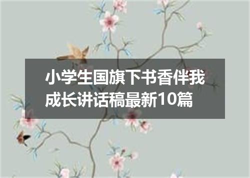 小学生国旗下书香伴我成长讲话稿最新10篇
