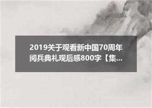 2019关于观看新中国70周年阅兵典礼观后感800字【集锦篇】