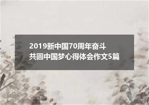 2019新中国70周年奋斗共圆中国梦心得体会作文5篇