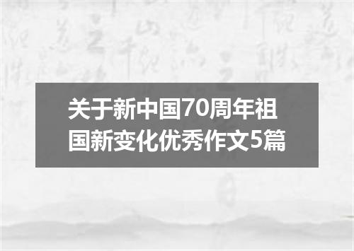 关于新中国70周年祖国新变化优秀作文5篇
