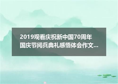 2019观看庆祝新中国70周年国庆节阅兵典礼感悟体会作文【精选5篇】