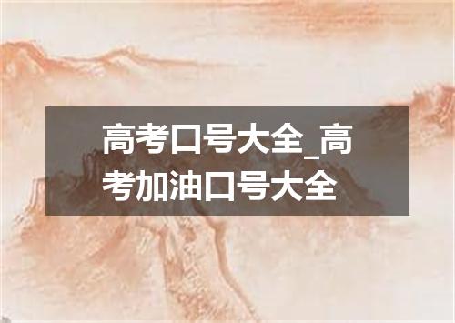 高考口号大全_高考加油口号大全