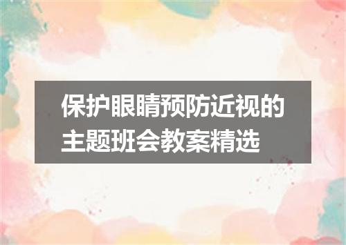 保护眼睛预防近视的主题班会教案精选
