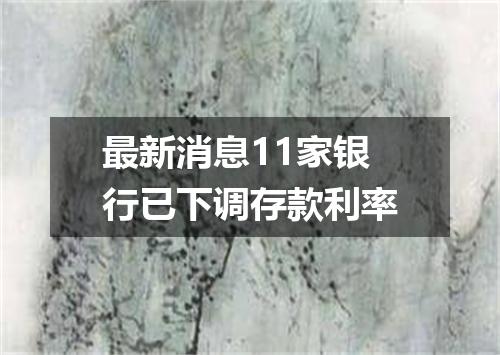 最新消息11家银行已下调存款利率