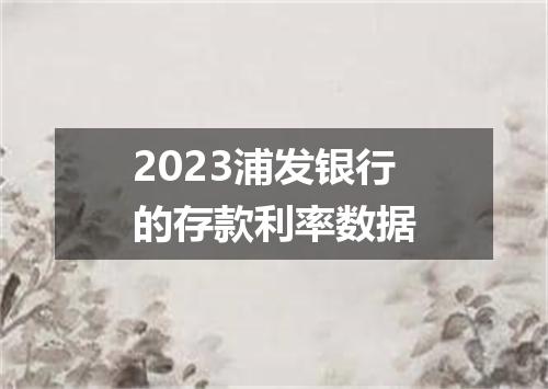 2023浦发银行的存款利率数据