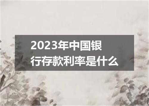 2023年中国银行存款利率是什么