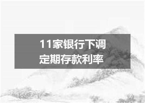 11家银行下调定期存款利率
