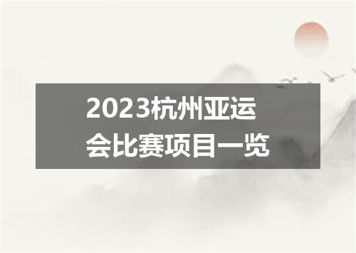 2023杭州亚运会比赛项目一览