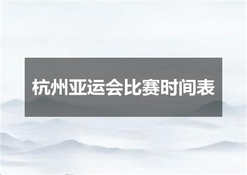 杭州亚运会比赛时间表