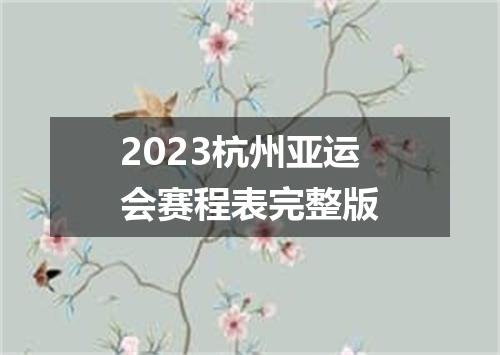 2023杭州亚运会赛程表完整版