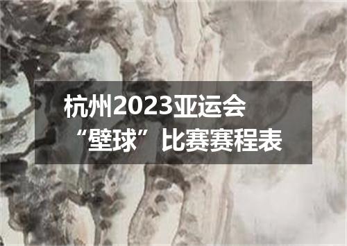 杭州2023亚运会“壁球”比赛赛程表