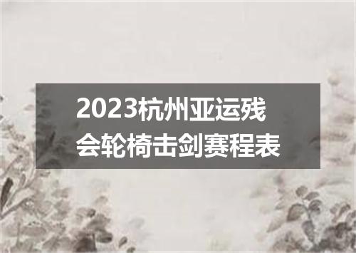 2023杭州亚运残会轮椅击剑赛程表