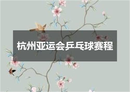 杭州亚运会乒乓球赛程