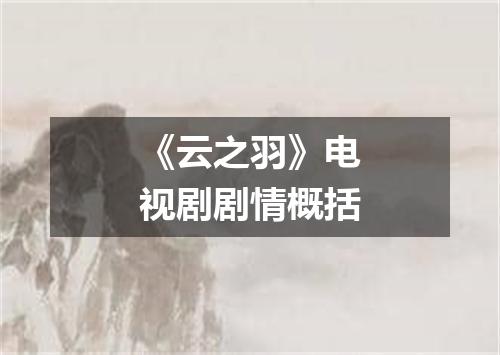 《云之羽》电视剧剧情概括