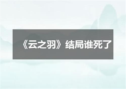 《云之羽》结局谁死了