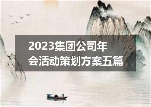 2023集团公司年会活动策划方案五篇