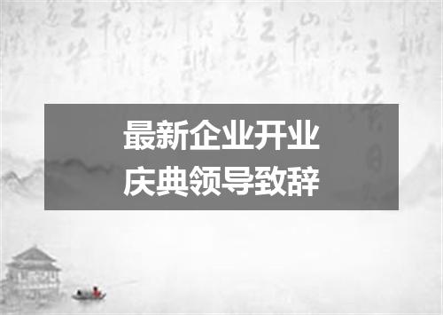 最新企业开业庆典领导致辞