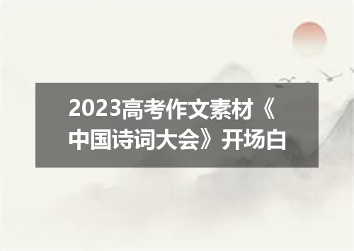 2023高考作文素材《中国诗词大会》开场白