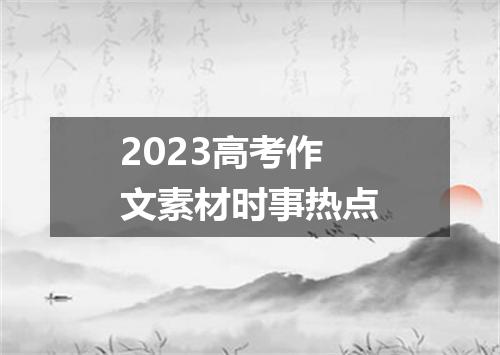2023高考作文素材时事热点