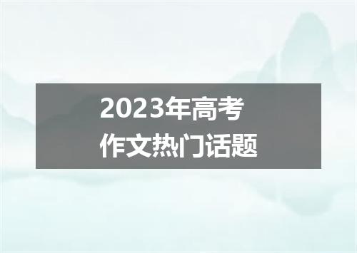 2023年高考作文热门话题