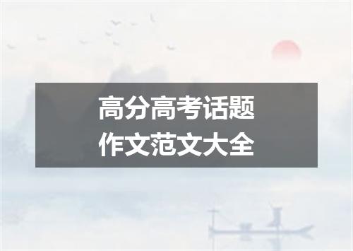高分高考话题作文范文大全