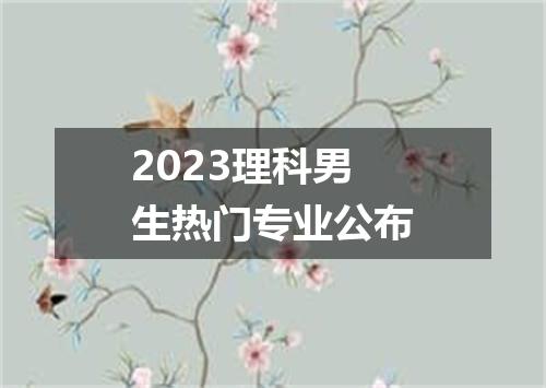 2023理科男生热门专业公布