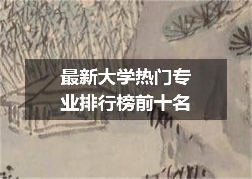 最新大学热门专业排行榜前十名