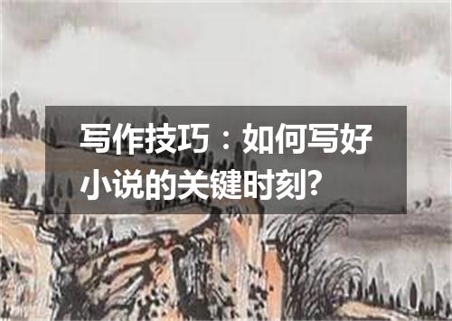 写作技巧:如何写好小说的关键时刻?