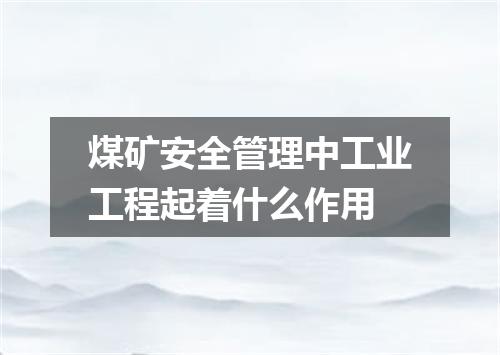 煤矿安全管理中工业工程起着什么作用
