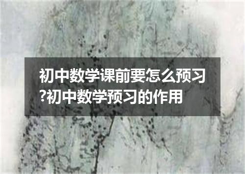 初中数学课前要怎么预习?初中数学预习的作用