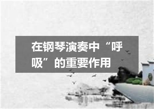 在钢琴演奏中“呼吸”的重要作用