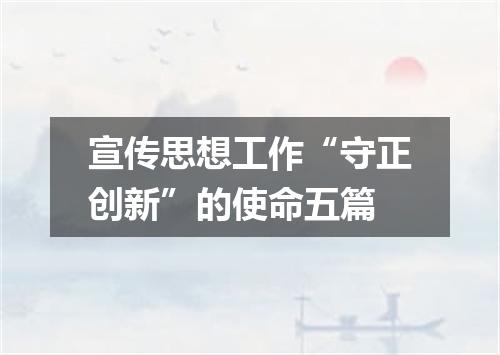 宣传思想工作“守正创新”的使命五篇