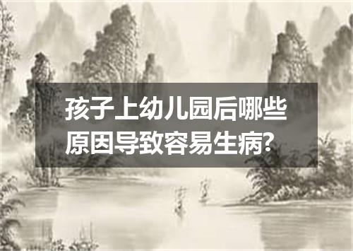 孩子上幼儿园后哪些原因导致容易生病?