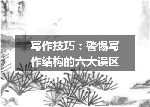 写作技巧:警惕写作结构的六大误区
