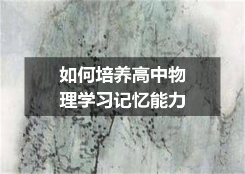 如何培养高中物理学习记忆能力
