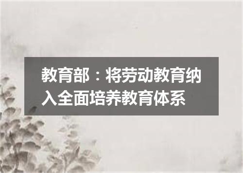 教育部：将劳动教育纳入全面培养教育体系