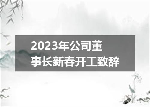 2023年公司董事长新春开工致辞