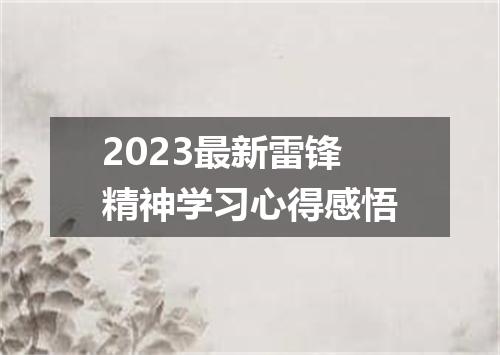 2023最新雷锋精神学习心得感悟
