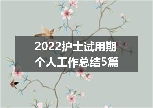 2022护士试用期个人工作总结5篇