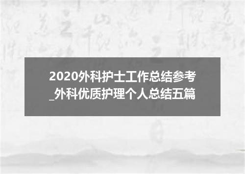 2020外科护士工作总结参考_外科优质护理个人总结五篇