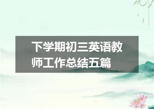 下学期初三英语教师工作总结五篇