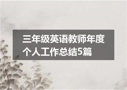 三年级英语教师年度个人工作总结5篇