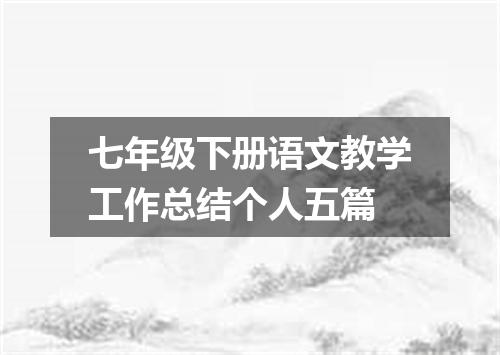 七年级下册语文教学工作总结个人五篇