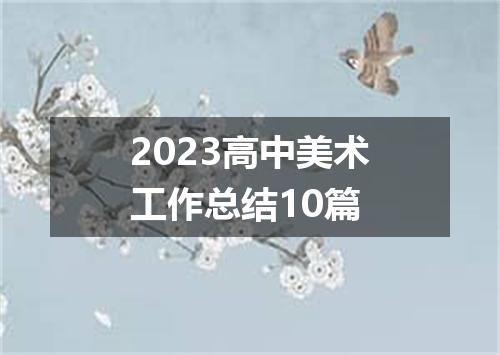 2023高中美术工作总结10篇