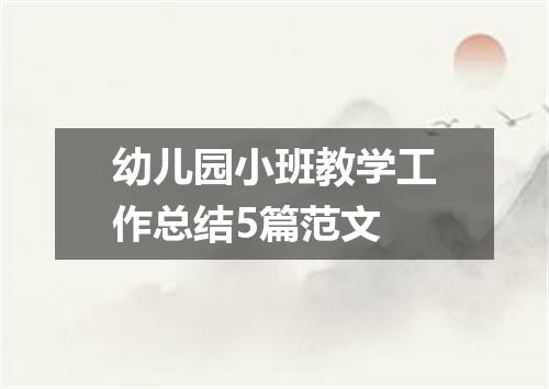 幼儿园小班教学工作总结5篇范文