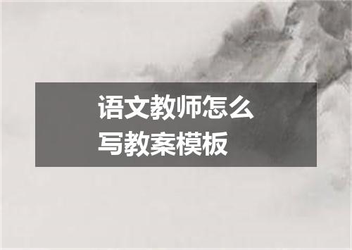 语文教师怎么写教案模板