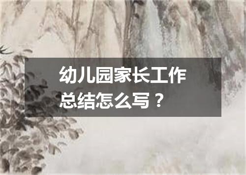 幼儿园家长工作总结怎么写？