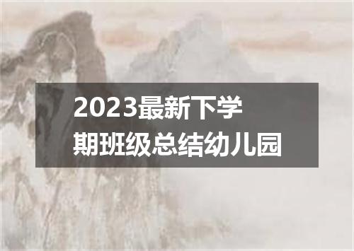 2023最新下学期班级总结幼儿园