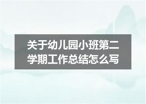关于幼儿园小班第二学期工作总结怎么写